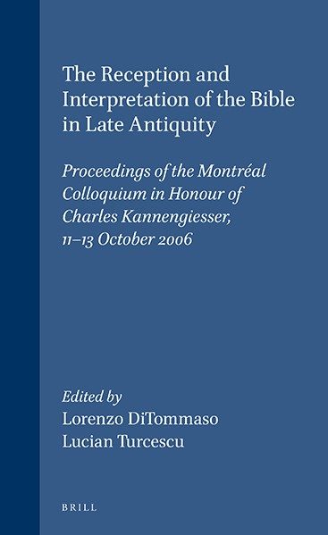 The Reception and Interpretation of the Bible in Late Antiquity Proceedings of the Montréal Colloquium in Honour of Charles Kannengiesser, 11-13 October 2006 - Editors: Lorenzo DiTommaso and Lucian Turcescu