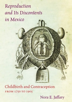 Reproduction and Its Discontents in Mexico: Childbirth and Contraception from 1750 to 1905.