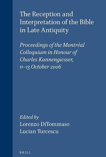 The Reception and Interpretation of the Bible in Late Antiquity Proceedings of the Montréal Colloquium in Honour of Charles Kannengiesser, 11-13 October 2006 - Editors: Lorenzo DiTommaso and Lucian Turcescu