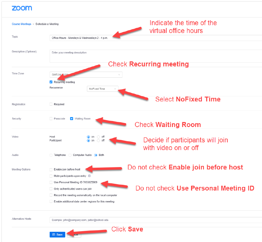 In "topic" field, indicate the time of the virtual office hours; in "Time Zone" field, check "Recurring meeting"; in "security" field, check "waiting room"; in "video" field, under participant section, check "on" or "off" to decide whether participants will join with video on or off; In "meeting options" field, do not check "enable join before host" and do not check "use personal meetind ID"; finally, click save