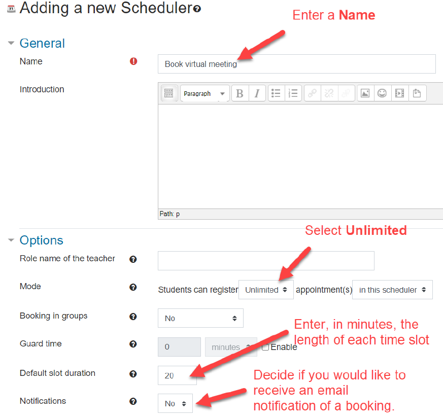 Under General section, in "name" field, enter a name; Under Options sections, in "mode" field, select unlimited; in default slot duration field, enter, in minutes, the length of each time slot; In notifications field, select yes or no to decide if you would like to receive an email notification of a booking. 