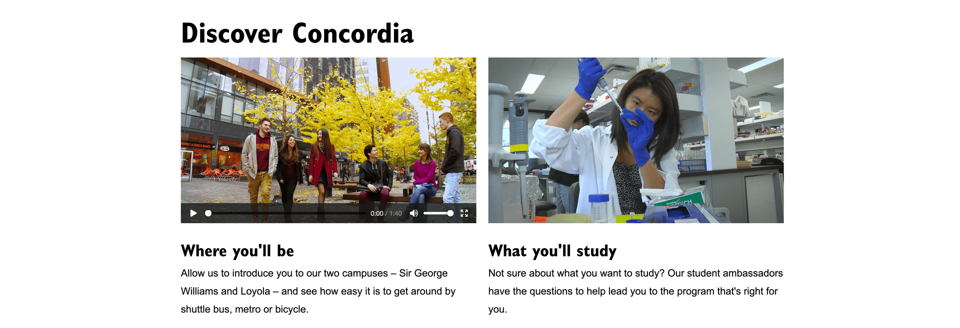 2 columns Two columns, the first with a Concordia video and text about where you'll be; the second with a photo of a woman in a lab, and text about what you'll study