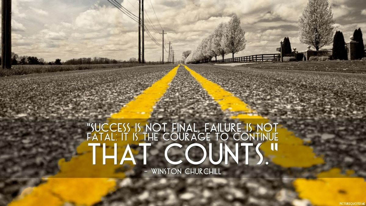 Success is not final, failure is not fatal: it is the courage to continue that counts. Winston Churchill