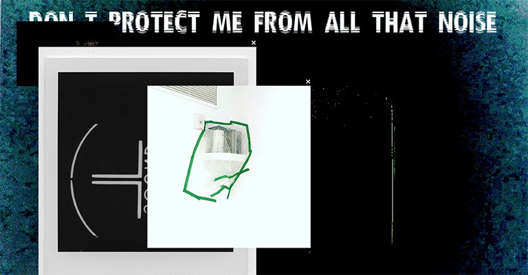 Fuzzy image with other unclear images on top and the writing, "Don’t protect me from all that noise."
